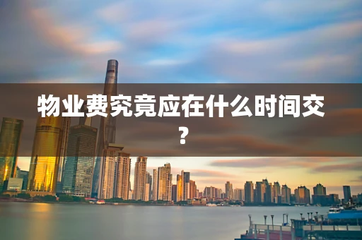 物业费究竟应在什么时间交？