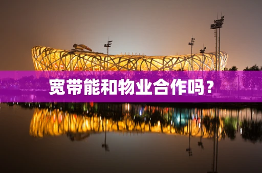 宽带能和物业合作吗？