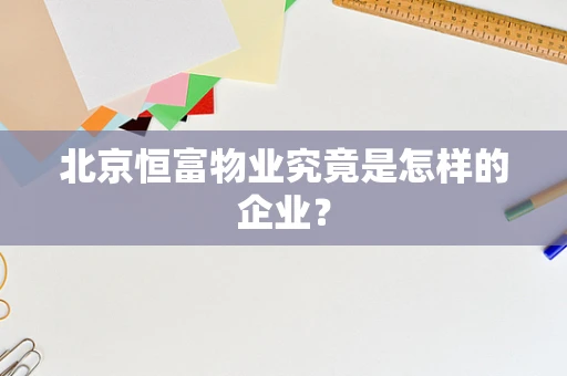 北京恒富物业究竟是怎样的企业？