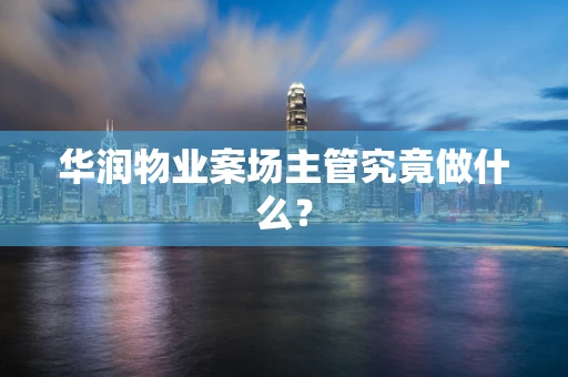 华润物业案场主管究竟做什么？