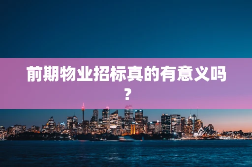 前期物业招标真的有意义吗？