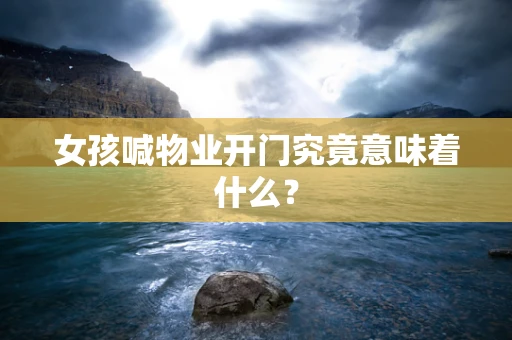 女孩喊物业开门究竟意味着什么？