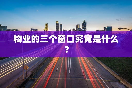 物业的三个窗口究竟是什么？