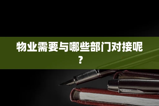 物业需要与哪些部门对接呢？