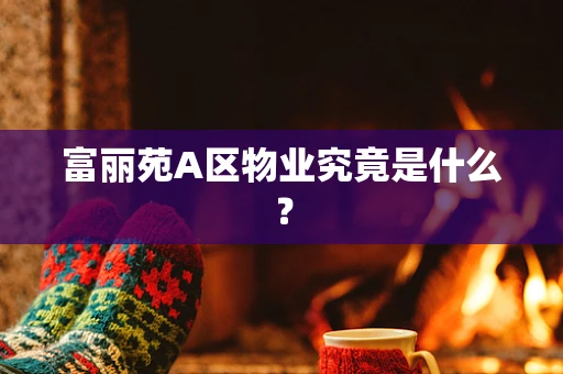 富丽苑A区物业究竟是什么？