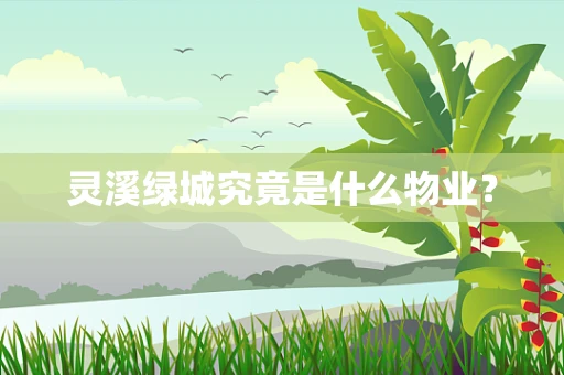 灵溪绿城究竟是什么物业？