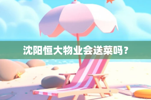 沈阳恒大物业会送菜吗？