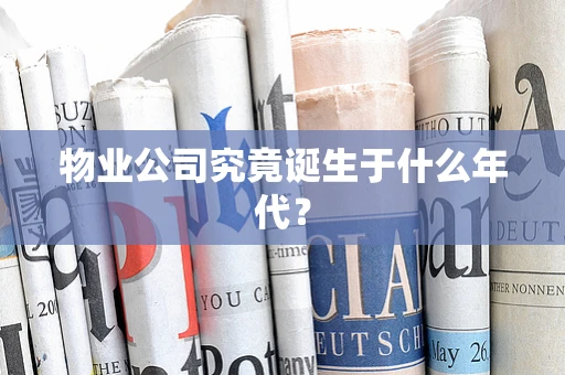 物业公司究竟诞生于什么年代？