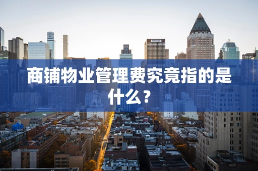 商铺物业管理费究竟指的是什么？