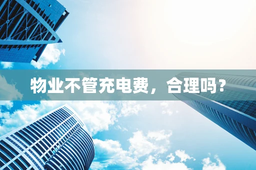 物业不管充电费，合理吗？