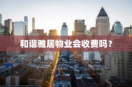 和谐雅居物业会收费吗？