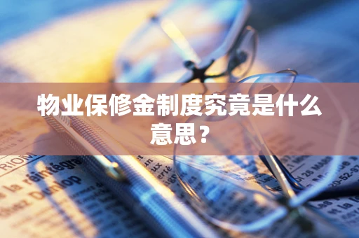 物业保修金制度究竟是什么意思？