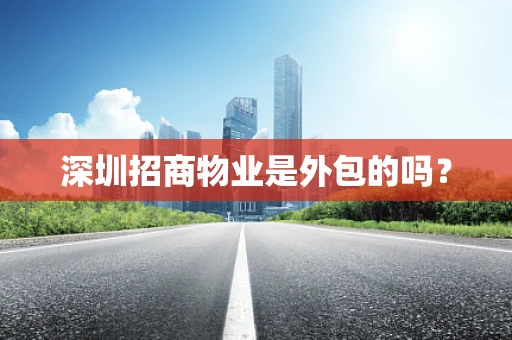 深圳招商物业是外包的吗？