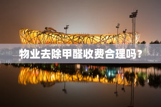 物业去除甲醛收费合理吗？