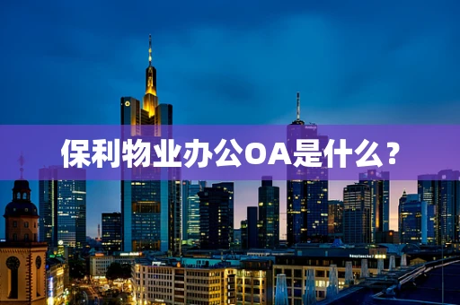 保利物业办公OA是什么？
