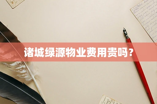 诸城绿源物业费用贵吗？