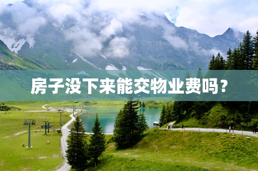 房子没下来能交物业费吗？