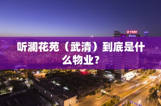 听澜花苑（武清）到底是什么物业？