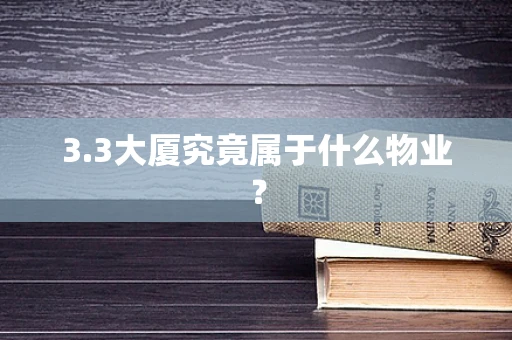 3.3大厦究竟属于什么物业？