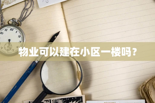 物业可以建在小区一楼吗？