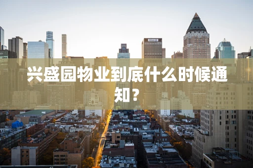兴盛园物业到底什么时候通知？