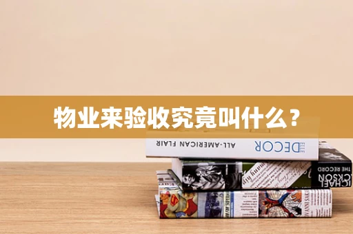 物业来验收究竟叫什么？