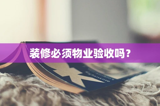 装修必须物业验收吗？