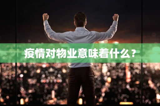 疫情对物业意味着什么？