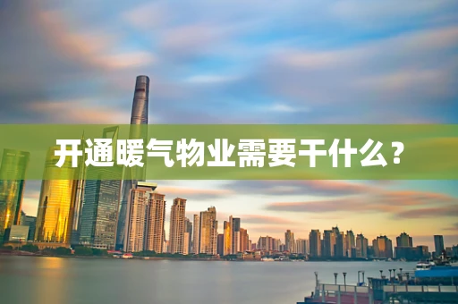开通暖气物业需要干什么？