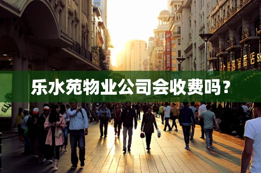 乐水苑物业公司会收费吗？