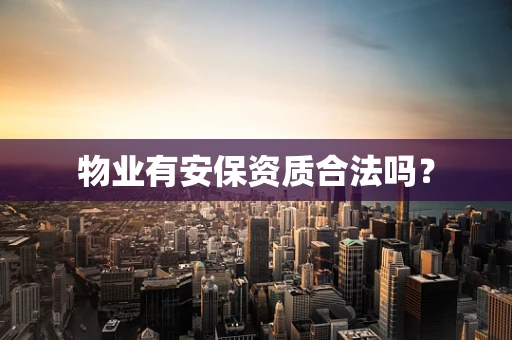 物业有安保资质合法吗？