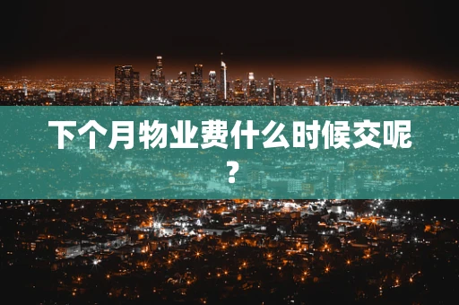 下个月物业费什么时候交呢？