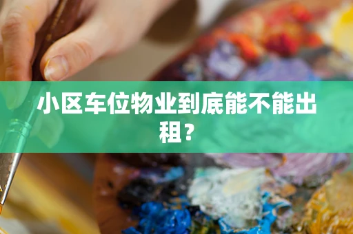 小区车位物业到底能不能出租？