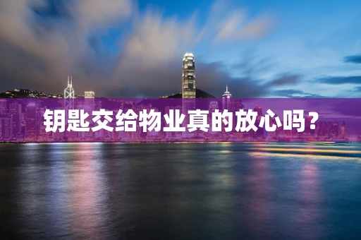 钥匙交给物业真的放心吗？