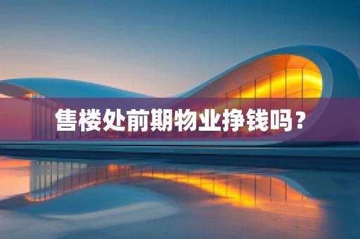 售楼处前期物业挣钱吗？