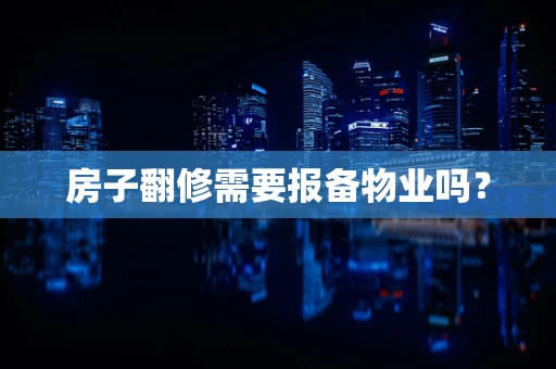 房子翻修需要报备物业吗？