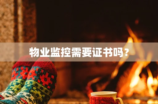物业监控需要证书吗？