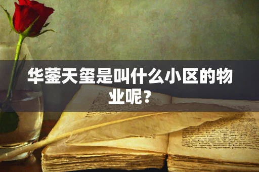 华蓥天玺是叫什么小区的物业呢？