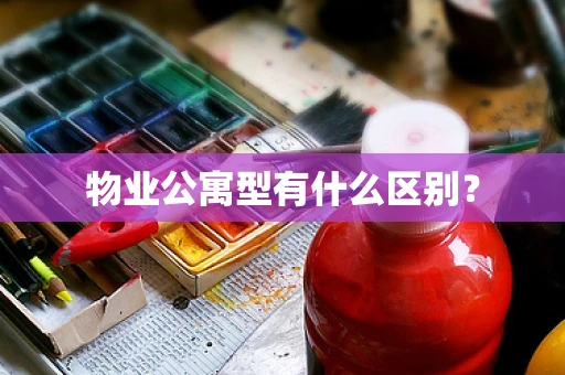 物业公寓型有什么区别？