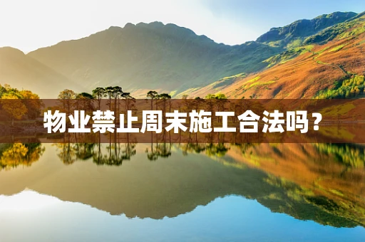 物业禁止周末施工合法吗？