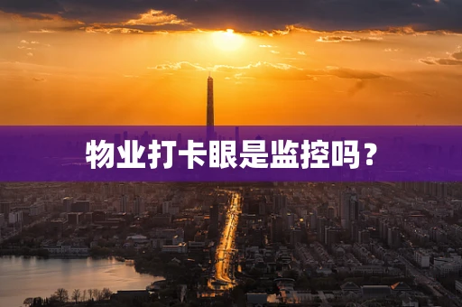 物业打卡眼是监控吗？