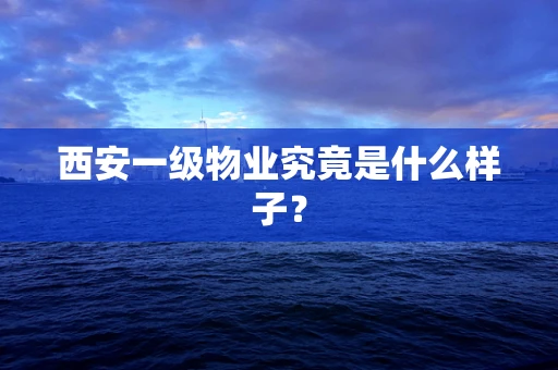西安一级物业究竟是什么样子？