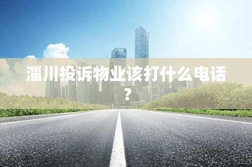 淄川投诉物业该打什么电话？