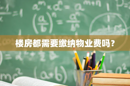 楼房都需要缴纳物业费吗？
