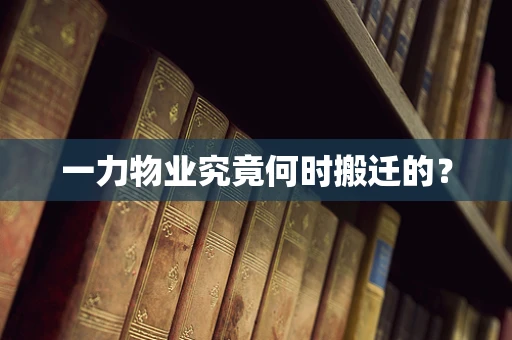 一力物业究竟何时搬迁的？