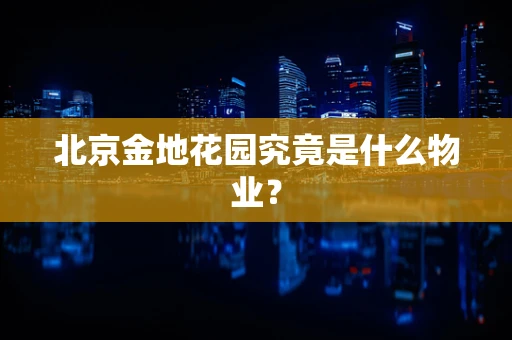 北京金地花园究竟是什么物业？
