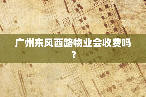广州东风西路物业会收费吗？