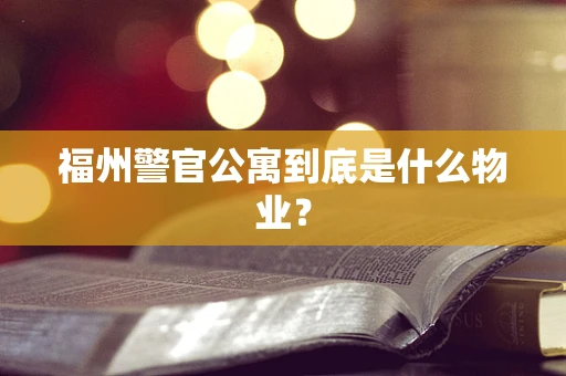 福州警官公寓到底是什么物业？