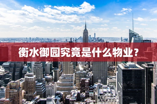 衡水御园究竟是什么物业？