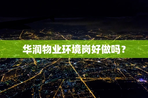 华润物业环境岗好做吗？